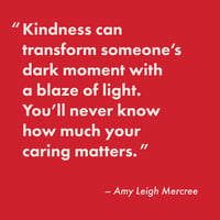 Caregiver quote proud | Amy Leigh Mercree “Kindness can transform someone’s dark moment with a blaze of light. You’ll never know how much caring matters.”